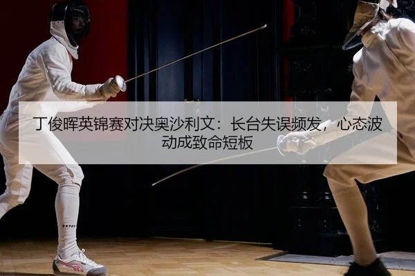 丁俊晖英锦赛对决奥沙利文：长台失误频发，心态波动成致命短板